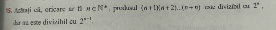 Arătați că, oricare ar fi n∈ N^* , produsul (n+1)(n+2)... (n+n) este divizibil cu 2^n, 
dar nu este divizibil cu 2^(n+1).