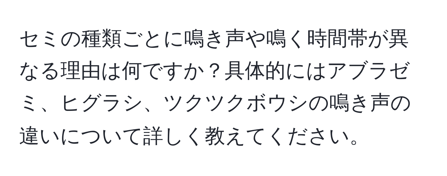 セミの種類ごとに鳴き声や鳴く時間帯が異なる理由は何ですか？具体的にはアブラゼミ、ヒグラシ、ツクツクボウシの鳴き声の違いについて詳しく教えてください。