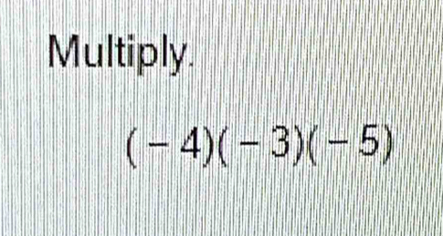 Multiply.
(-4)(-3)(-5)