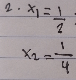 x_1= 1/2 
x_2= 1/4 