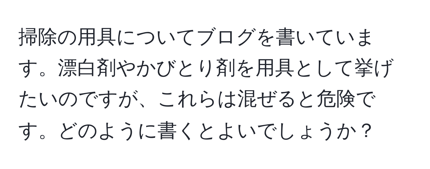 掃除の用具についてブログを書いています。漂白剤やかびとり剤を用具として挙げたいのですが、これらは混ぜると危険です。どのように書くとよいでしょうか？