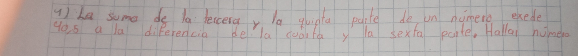 4 ) La suma de la: feccera la qoigta poite de on nomere exede 
go s a la diferencia de a quarfa y la sexfa parte, Hallal nomero