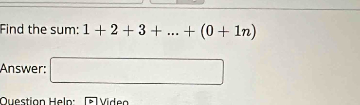 Find the sum: 1+2+3+...+(0+1n)
Answer: (□)^ 
Ouestion Help: Video