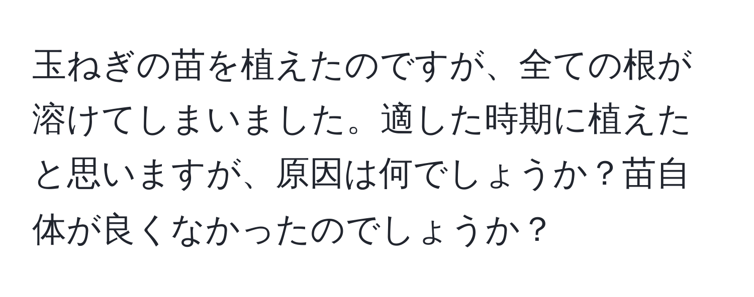 玉ねぎの苗を植えたのですが、全ての根が溶けてしまいました。適した時期に植えたと思いますが、原因は何でしょうか？苗自体が良くなかったのでしょうか？