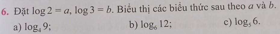 Đặt log 2=a, log 3=b. Biểu thị các biểu thức sau theo a và b. 
a) log _49; 
b) log _612 : 
c) log _56.