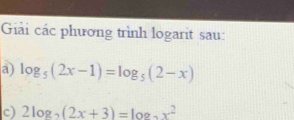 Giải các phương trình logarit sau: 
a) log _5(2x-1)=log _5(2-x)
c) 2log _2(2x+3)=log _2x^2