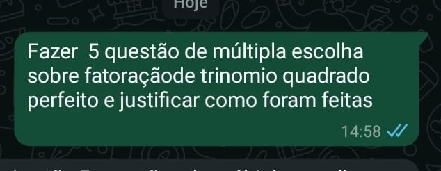 Hoje 
Fazer 5 questão de múltipla escolha 
sobre fatoraçãode trinomio quadrado 
perfeito e justificar como foram feitas
14:58