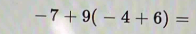 -7+9(-4+6)=