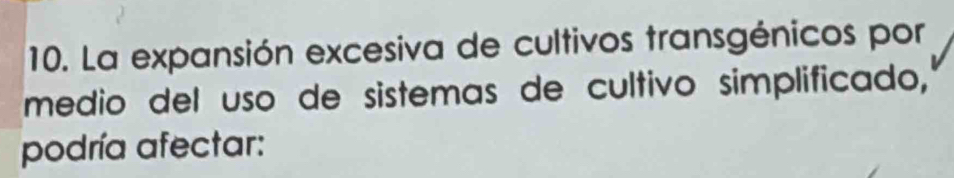 La expansión excesiva de cultivos transgénicos por 
medio del uso de sistemas de cultivo simplificado, 
podría afectar: