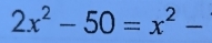 2x^2-50=x^2-