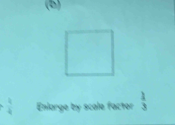 (b
 π /2  Enlarge by scale factor  1/3 