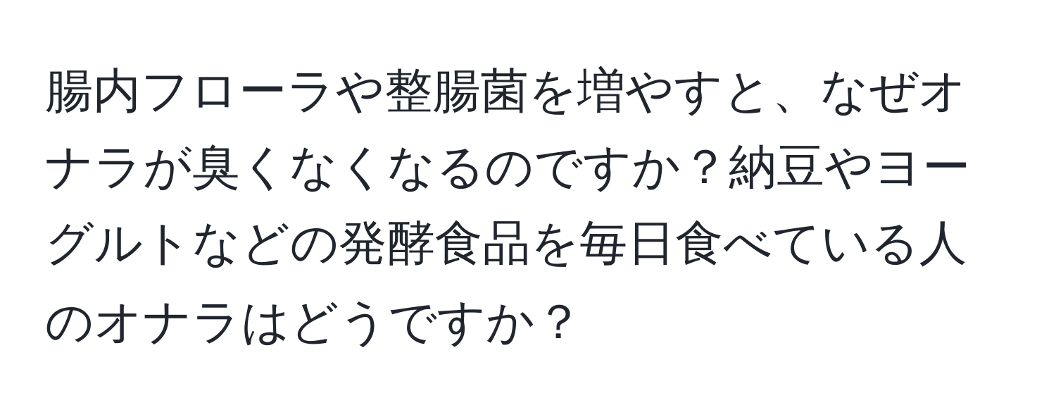 腸内フローラや整腸菌を増やすと、なぜオナラが臭くなくなるのですか？納豆やヨーグルトなどの発酵食品を毎日食べている人のオナラはどうですか？