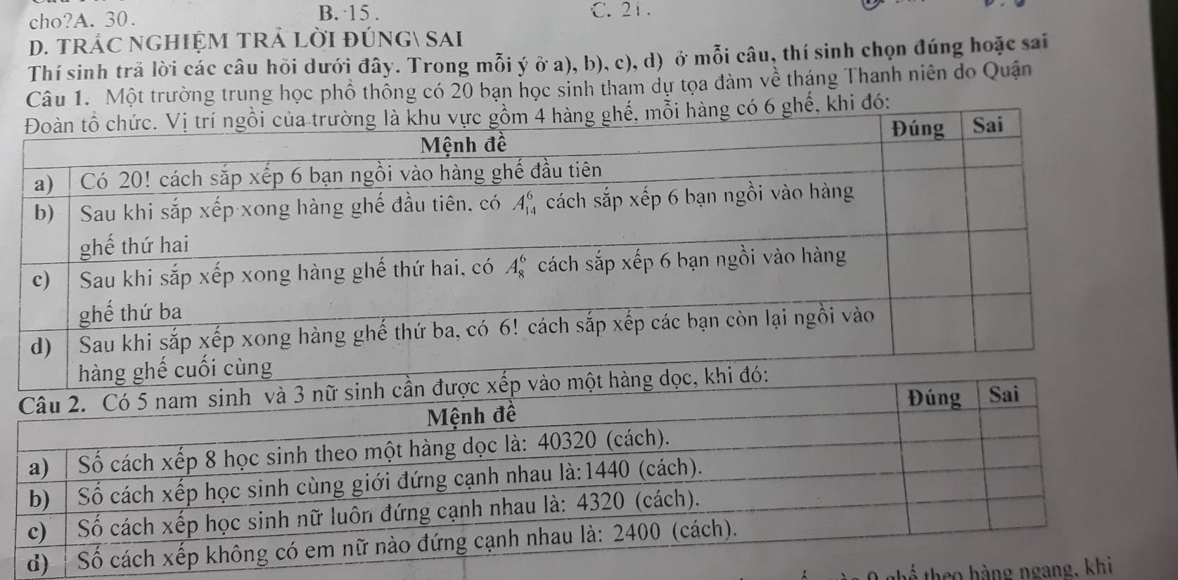 cho?A. 30.
B. 15 . C. 2 1 .
D. TRÁC NGHIỆM TRẢ LờI đÚNG SAi
Thí sinh trả lời các câu hỏi dưới đây. Trong mỗi ý ở a), b), c), d) ở mỗi câu, thí sinh chọn đúng hoặc sai
Câu 1. Một trường trung học phổ thông có 20 bạn học sinh tham dự tọa đàm về tháng Thanh niên do Quận
g có 6 ghế, khi đó:
0 ghế theo hàng