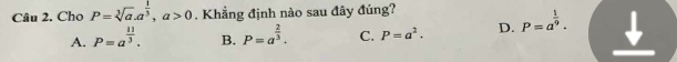 Cho P=sqrt[3](a). a^(frac 1)3, a>0. Khẳng định nào sau đây đúng?
A. P=a^(frac 11)3. B. P=a^(frac 2)3. C. P=a^2. D. P=a^(frac 1)9.