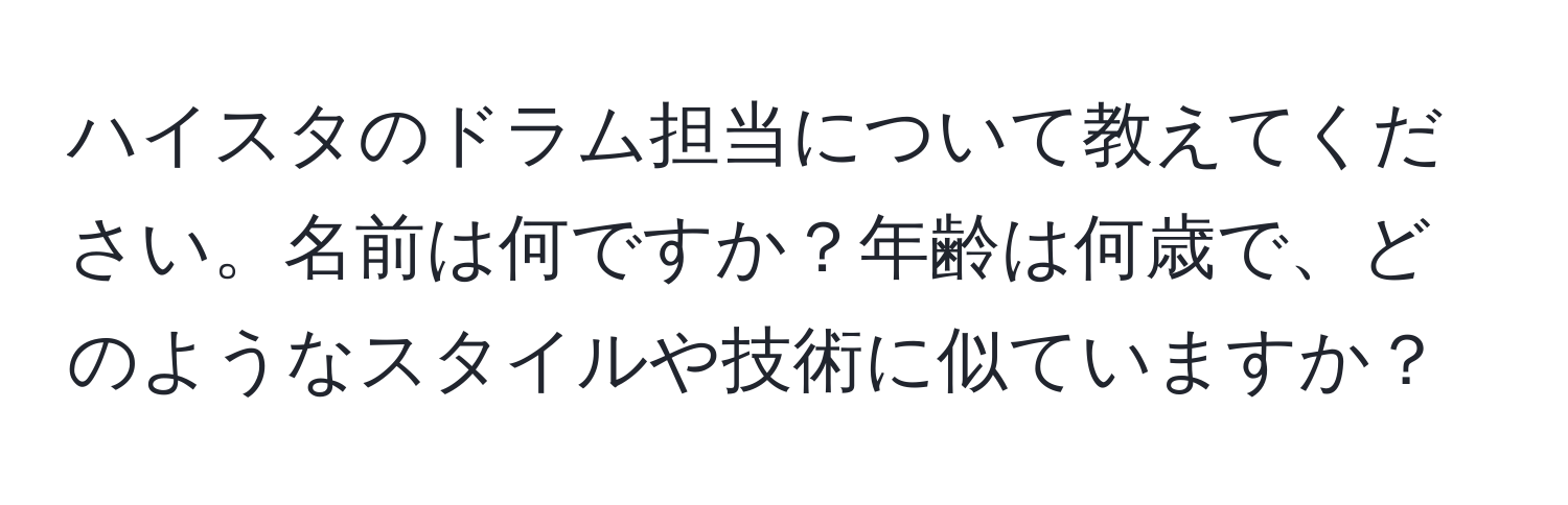 ハイスタのドラム担当について教えてください。名前は何ですか？年齢は何歳で、どのようなスタイルや技術に似ていますか？