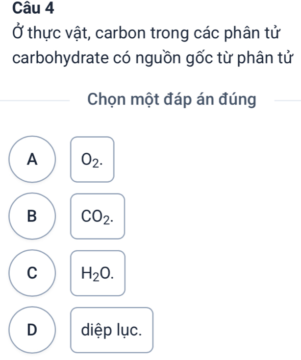 Ở thực vật, carbon trong các phân tử
carbohydrate có nguồn gốc từ phân tử
Chọn một đáp án đúng
A O_2.
B CO_2.
C H_2O.
D diệp lục.