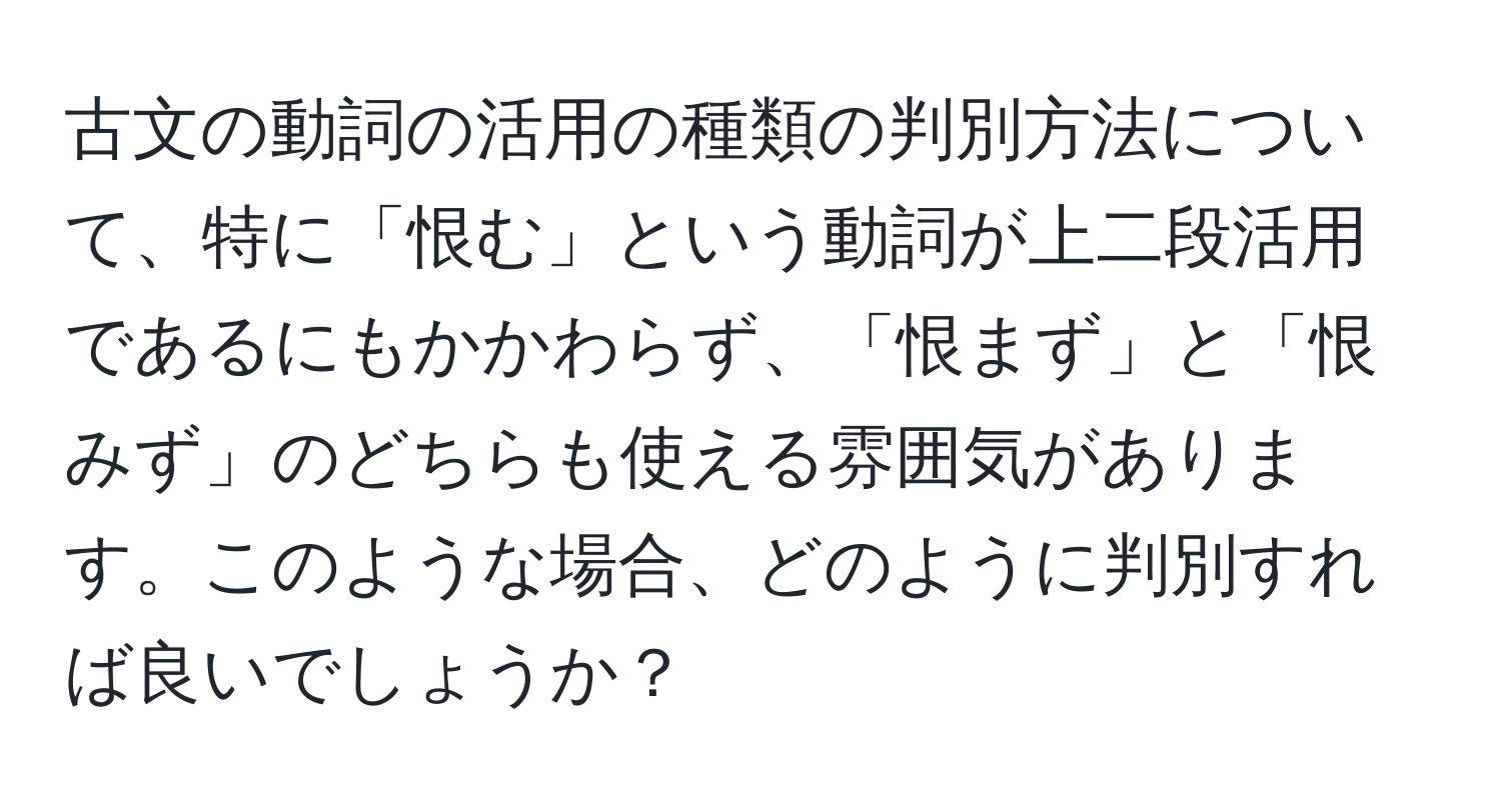 古文の動詞の活用の種類の判別方法について、特に「恨む」という動詞が上二段活用であるにもかかわらず、「恨まず」と「恨みず」のどちらも使える雰囲気があります。このような場合、どのように判別すれば良いでしょうか？