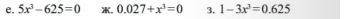 5x^3-625=0 X. 0.027+x^3=0 3. 1-3x^3=0.625