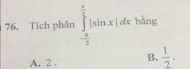 Tích phân ∈tlimits _- π /2 ^ π /2 |sin x|dx bǎng
A. 2.
B.  1/2 .