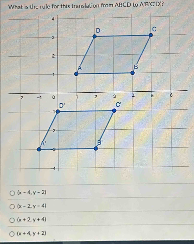 A'B'C'D' ?
(x-4,y-2)
(x-2,y-4)
(x+2,y+4)
(x+4,y+2)