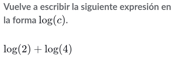 Vuelve a escribir la siguiente expresión en 
la forma log (c).
log (2)+log (4)