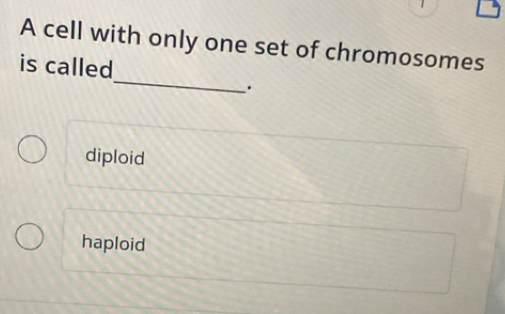 A cell with only one set of chromosomes
_
is called
.
diploid
haploid