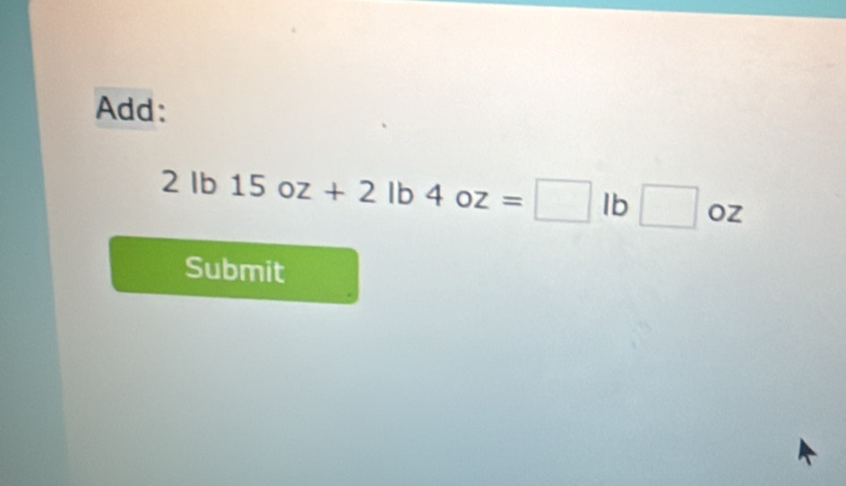 Add:
2lb15oz+2lb4oz=□ lb□ oz
Submit