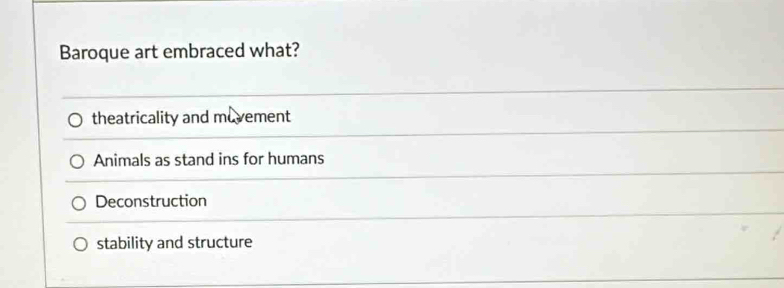 Baroque art embraced what?
theatricality and movement
Animals as stand ins for humans
Deconstruction
stability and structure