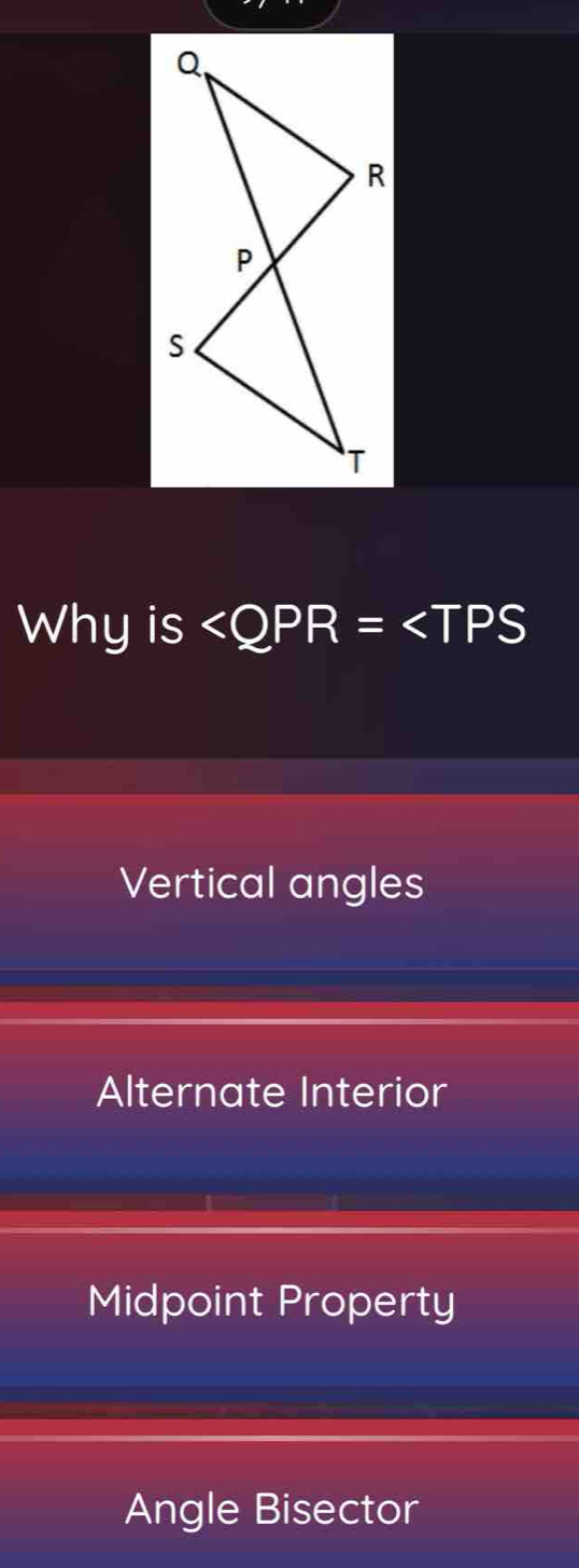 Why is
Vertical angles
Alternate Interior
Midpoint Property
Angle Bisector