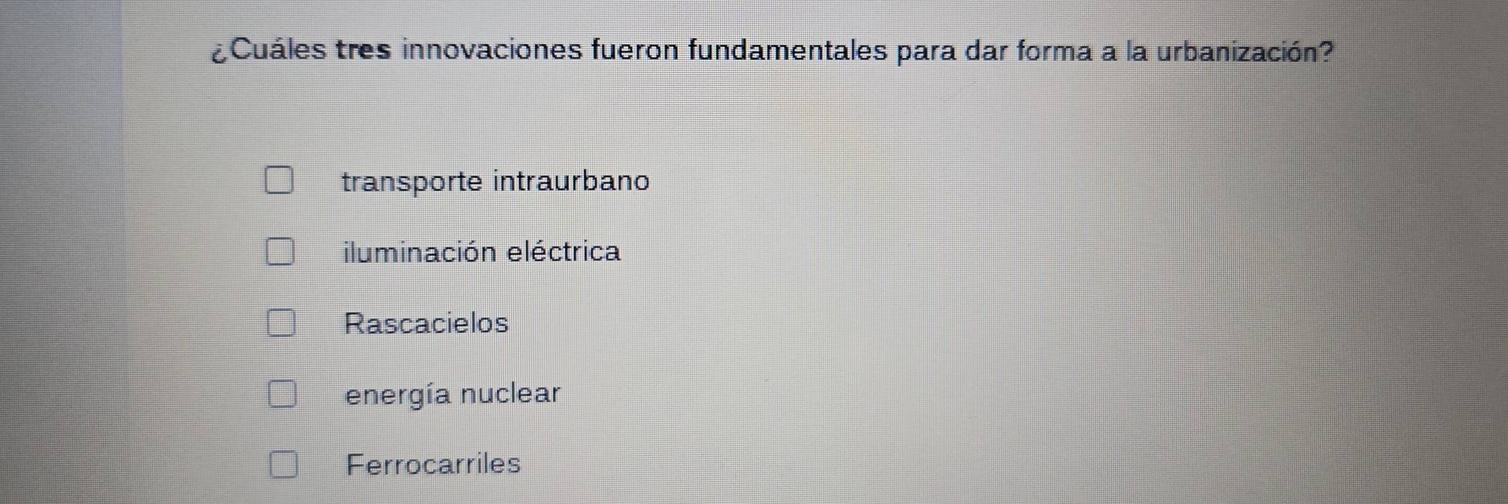 ¿Cuáles tres innovaciones fueron fundamentales para dar forma a la urbanización?
transporte intraurbano
iluminación eléctrica
Rascacielos
energía nuclear
Ferrocarriles