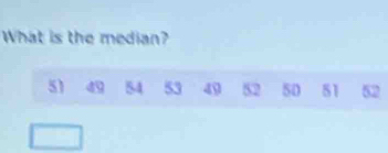 What is the median?
51 49 54 53 49 52 50 51 52