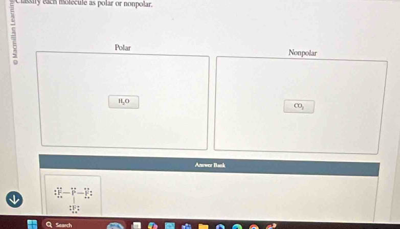 Classiry each molecule as polar or nonpolar,
Polar Nonpolar
H_2O
CO_2
Answer Bank
Search