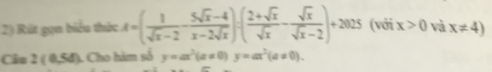 Rút gọn biểu thức A=( 1/sqrt(x)-2 - (5sqrt(x)-4)/x-2sqrt(x) )=( (2+sqrt(x))/sqrt(x) - sqrt(x)/sqrt(x)-2 )+2025 (với x>0 và x!= 4)
Câu 2(0,5d) 1 Cho hàm số y=ax^2(a!= 0)y=ax^2(a!= 0).