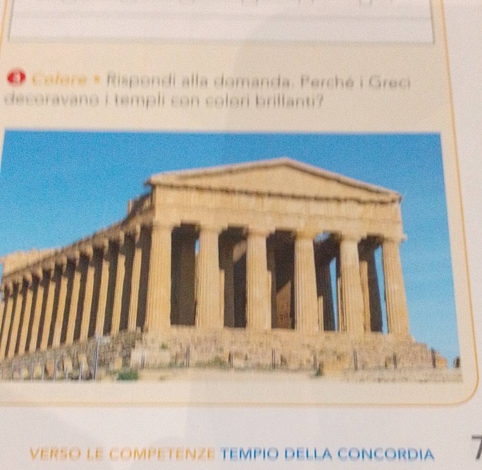 Cefere * Rispondi alla domanda. Perché i Greci 
decoravano i templi son solori brillanti? 
VERSO LE COMPETENZE TEMPIO DELLA CONCORDIA