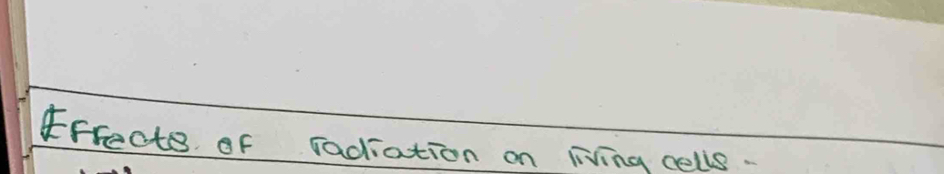 Frecte of radiation on living cells.