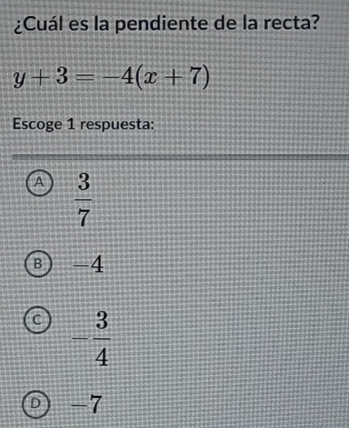 ¿Cuál es la pendiente de la recta?
y+3=-4(x+7)
Escoge 1 respuesta:
A  3/7 
B ) -4
C - 3/4 
D -7