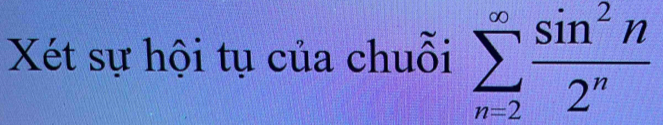 Xét sự hội tụ của chuỗi sumlimits _(n=2)^(∈fty) sin^2n/2^n 