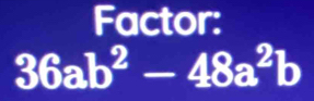 Factor:
36ab^2-48a^2b