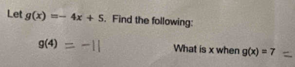 Let g(x)=-4x+5. Find the following:
g(4) What is x when g(x)=7