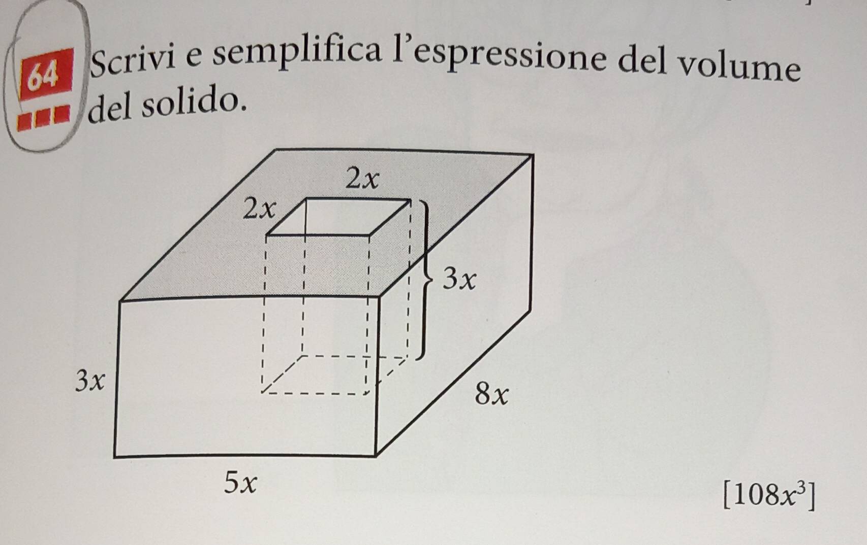 Scrivi e semplifica l’espressione del volume 
■■= del solido.
[108x^3]