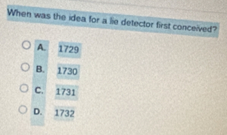 When was the idea for a lie detector first conceived?
A. 1729
B. 1730
C. 1731
D. 1732