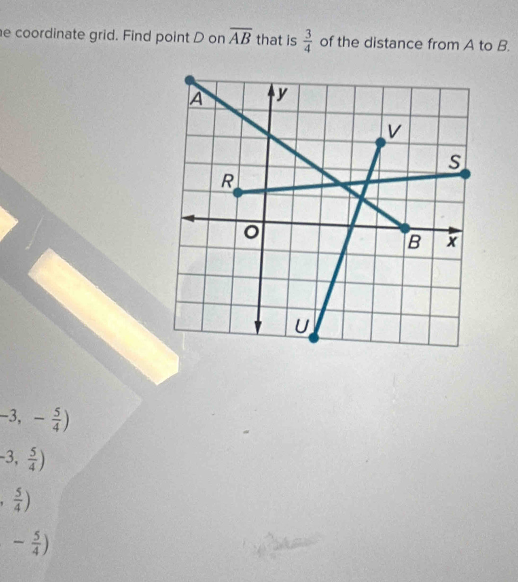 coordinate grid. Find point D on overline AB that is  3/4  of the distance from A to B.
-3,- 5/4 )
-3, 5/4 )
, 5/4 )
- 5/4 )