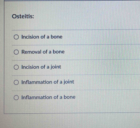 Osteitis:
Incision of a bone
Removal of a bone
Incision of a joint
Inflammation of a joint
Inflammation of a bone