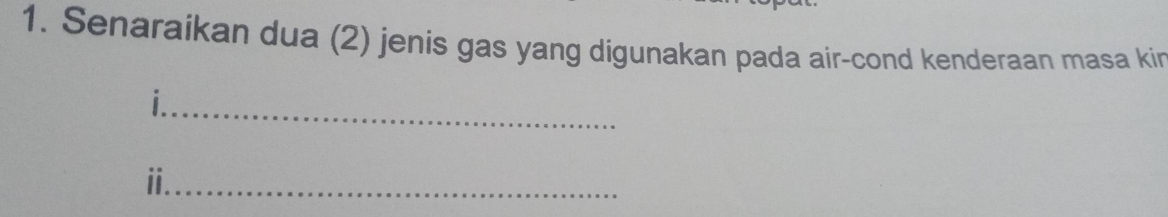 Senaraikan dua (2) jenis gas yang digunakan pada air-cond kenderaan masa kin 
_ 
i._