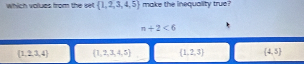 which values from the set  1,2,3,4,5 make the inequality true?
n+2<6</tex>
 1,2,3,4
 1,2,3,4,5
 1,2,3
 4,5