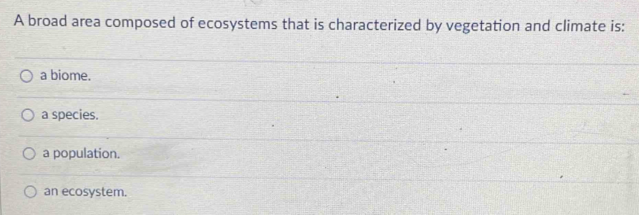 A broad area composed of ecosystems that is characterized by vegetation and climate is:
a biome.
a species.
a population.
an ecosystem.