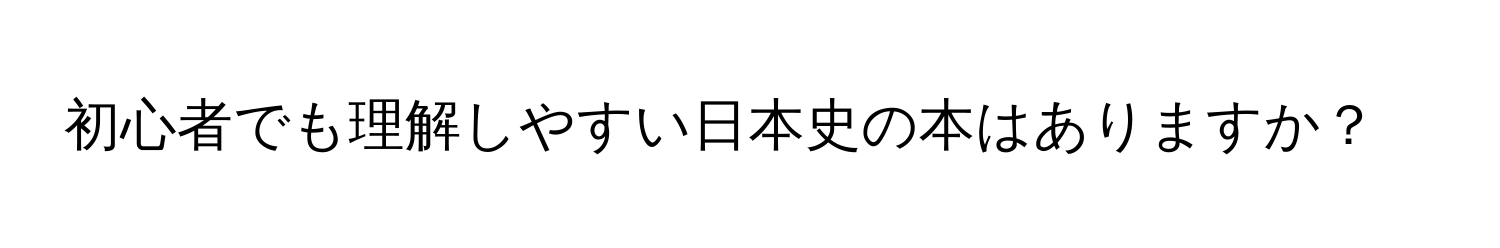 初心者でも理解しやすい日本史の本はありますか？