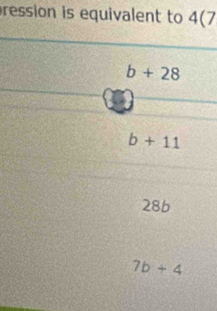 ression is equivalent to 4(7
b+28
b+11
28b
7b+4