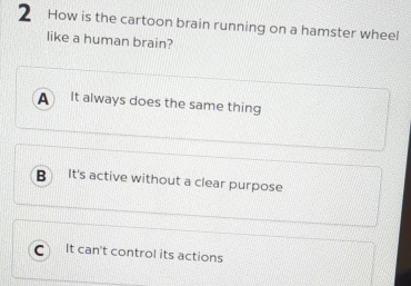 How is the cartoon brain running on a hamster wheel
like a human brain?
A It always does the same thing
B It's active without a clear purpose
C It can't control its actions