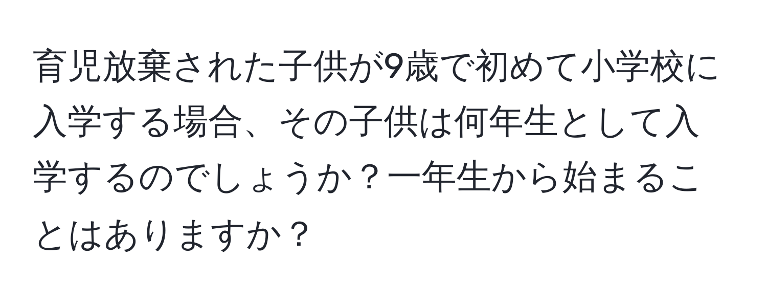 育児放棄された子供が9歳で初めて小学校に入学する場合、その子供は何年生として入学するのでしょうか？一年生から始まることはありますか？